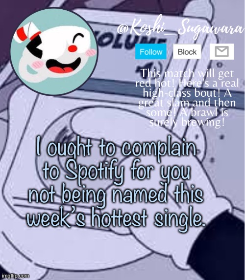 *wheeze* | I ought to complain to Spotify for you not being named this week’s hottest single. | image tagged in cuphead template | made w/ Imgflip meme maker