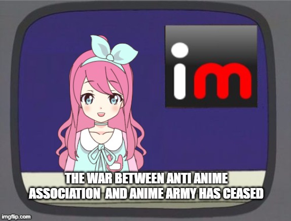 BREAKING NEWS | THE WAR BETWEEN ANTI ANIME ASSOCIATION  AND ANIME ARMY HAS CEASED | made w/ Imgflip meme maker