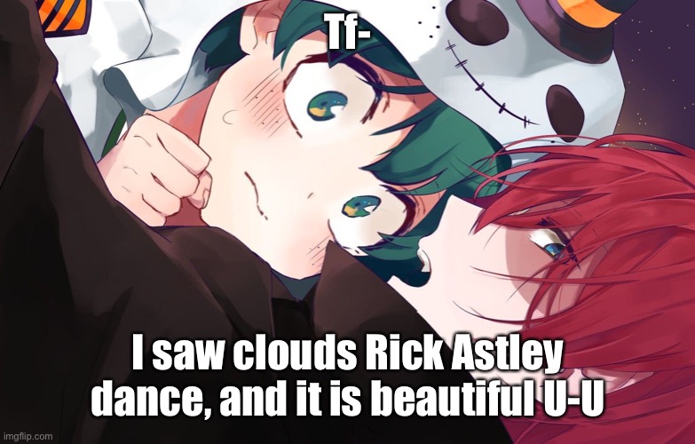 Tododeku | Tf-; I saw clouds Rick Astley dance, and it is beautiful U-U | image tagged in tododeku | made w/ Imgflip meme maker