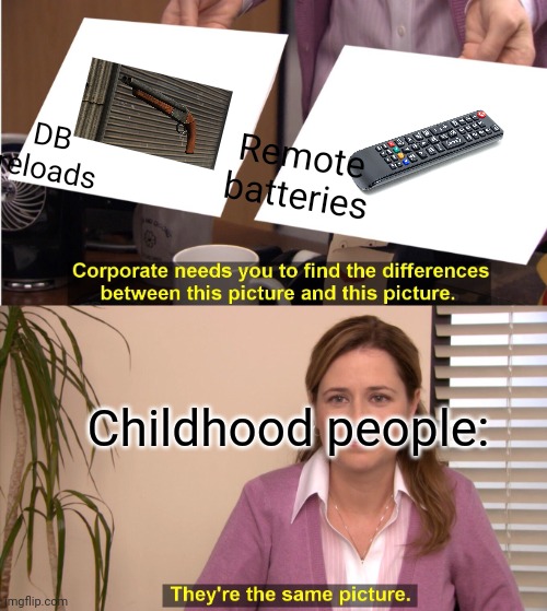 Good memories, They're always good things, And this helped us. | Remote batteries; DB reloads; Childhood people: | image tagged in memes,they're the same picture | made w/ Imgflip meme maker