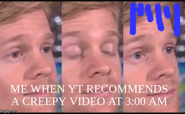 Blinking guy | ME WHEN YT RECOMMENDS A CREEPY VIDEO AT 3:00 AM | image tagged in blinking guy | made w/ Imgflip meme maker