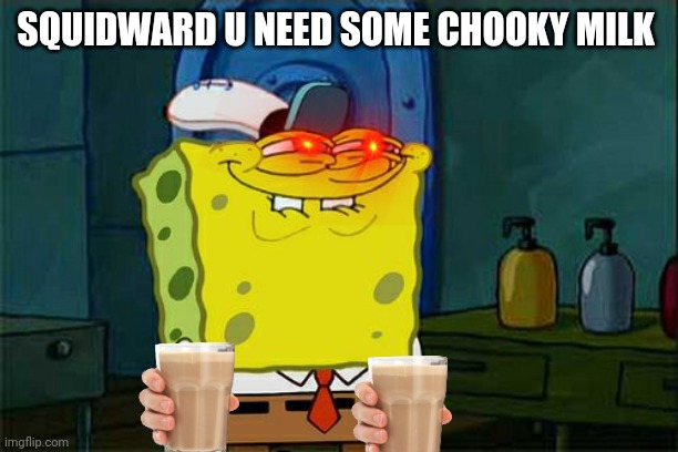 Spongbob aprouve chooky milk | SQUIDWARD U NEED SOME CHOOKY MILK | image tagged in memes,don't you squidward | made w/ Imgflip meme maker