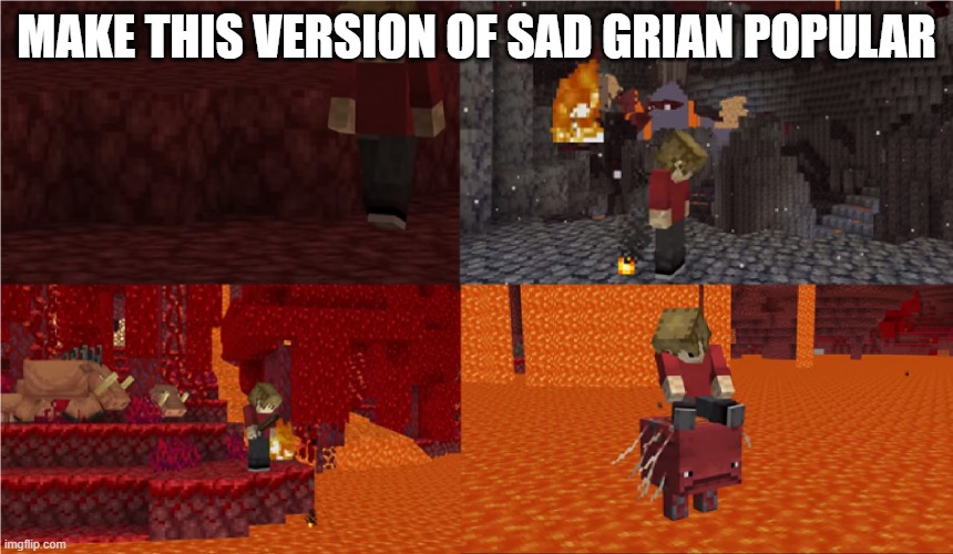 Sad Grian Nether Version | MAKE THIS VERSION OF SAD GRIAN POPULAR | image tagged in sad grian nether version | made w/ Imgflip meme maker