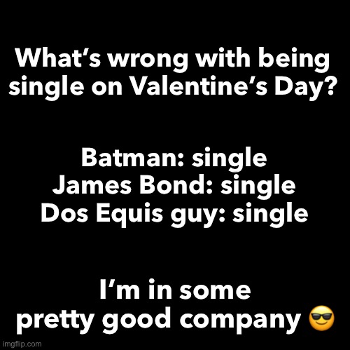 Valentine’s Day | What’s wrong with being single on Valentine’s Day? Batman: single
James Bond: single
Dos Equis guy: single; I’m in some pretty good company 😎 | image tagged in blank,single | made w/ Imgflip meme maker