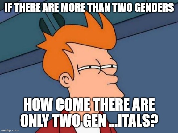 Futurama Fry Meme | IF THERE ARE MORE THAN TWO GENDERS; HOW COME THERE ARE ONLY TWO GEN ...ITALS? | image tagged in memes,futurama fry | made w/ Imgflip meme maker