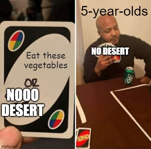 Can Relate? | 5-year-olds; Eat these vegetables; NO DESERT; NOOO DESERT | image tagged in memes,uno draw 25 cards,vegetables,desert | made w/ Imgflip meme maker