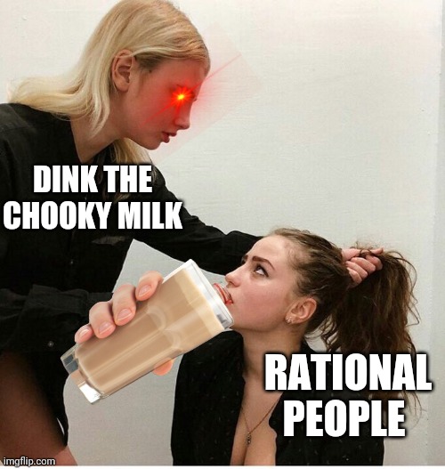 forced to drink the milk | DINK THE CHOOKY MILK; RATIONAL PEOPLE | image tagged in forced to drink the milk | made w/ Imgflip meme maker