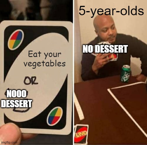Can Relate? | 5-year-olds; NO DESSERT; Eat your vegetables; NOOO DESSERT | image tagged in memes,uno draw 25 cards,dessert,vegetables | made w/ Imgflip meme maker