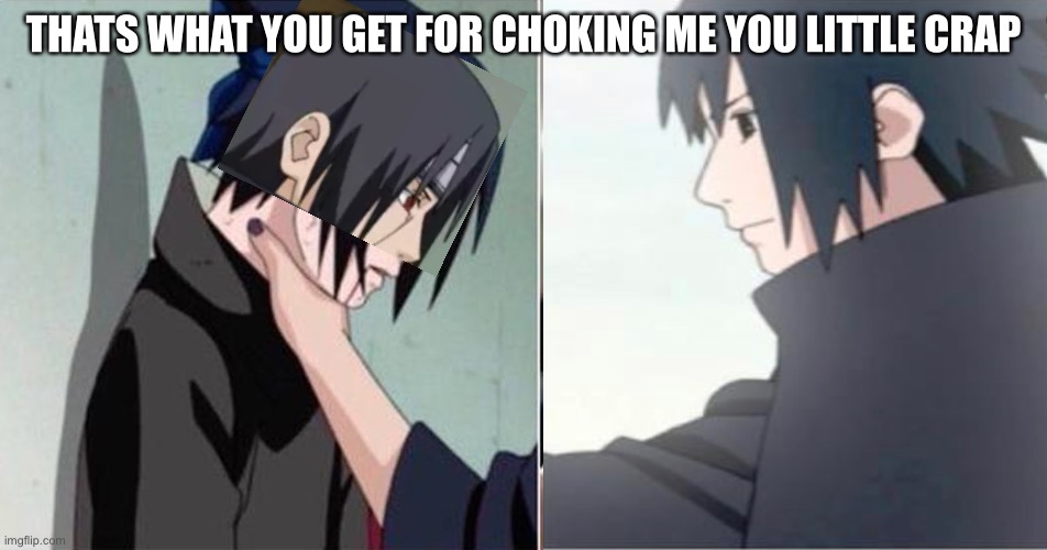 Revenge | THATS WHAT YOU GET FOR CHOKING ME YOU LITTLE CRAP | image tagged in sasuke choke | made w/ Imgflip meme maker