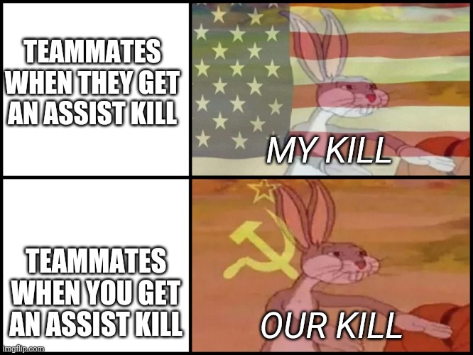 I think we've all done this tho... | TEAMMATES WHEN THEY GET AN ASSIST KILL; MY KILL; TEAMMATES WHEN YOU GET AN ASSIST KILL; OUR KILL | image tagged in capitalist and communist,memes,funny memes,bugs bunny,bugs bunny communist | made w/ Imgflip meme maker