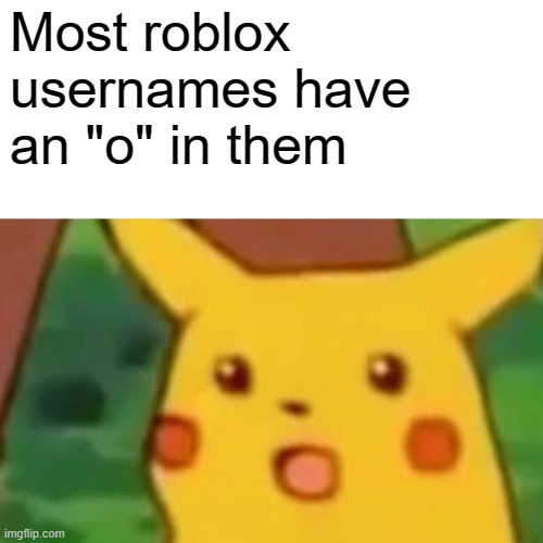 Surprised Pikachu | Most roblox usernames have an "o" in them | image tagged in memes,surprised pikachu,roblox meme,o | made w/ Imgflip meme maker