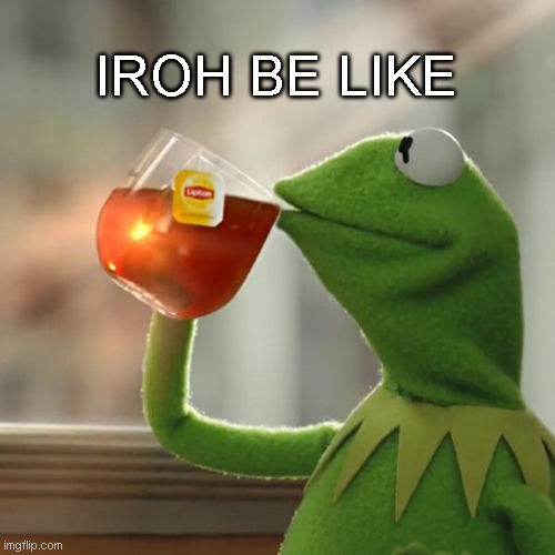 But That's None Of My Business Meme | IROH BE LIKE | image tagged in memes,but that's none of my business,kermit the frog,avatar the last airbender,uncle iroh | made w/ Imgflip meme maker