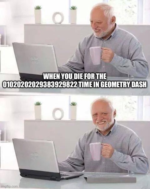 Hide the Pain Harold | WHEN YOU DIE FOR THE 01020202029383929822 TIME IN GEOMETRY DASH | image tagged in memes,hide the pain harold | made w/ Imgflip meme maker