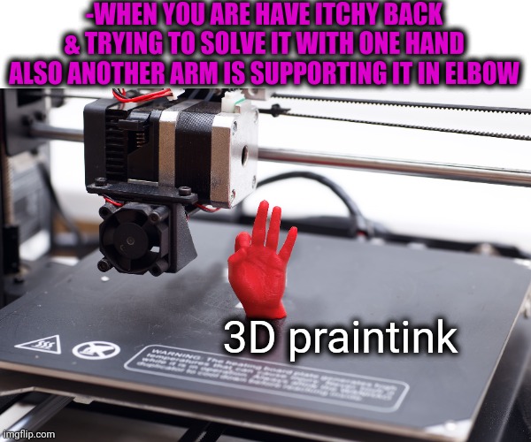 -It's gone. | -WHEN YOU ARE HAVE ITCHY BACK & TRYING TO SOLVE IT WITH ONE HAND ALSO ANOTHER ARM IS SUPPORTING IT IN ELBOW; 3D praintink | image tagged in back,problem solved,3d printing,technology,annoying,body | made w/ Imgflip meme maker