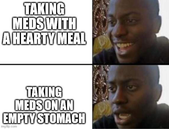 Omnom first! :3 | TAKING MEDS WITH A HEARTY MEAL; TAKING MEDS ON AN EMPTY STOMACH | image tagged in oh yeah oh no,memes,meds,meal,empty,stomach | made w/ Imgflip meme maker