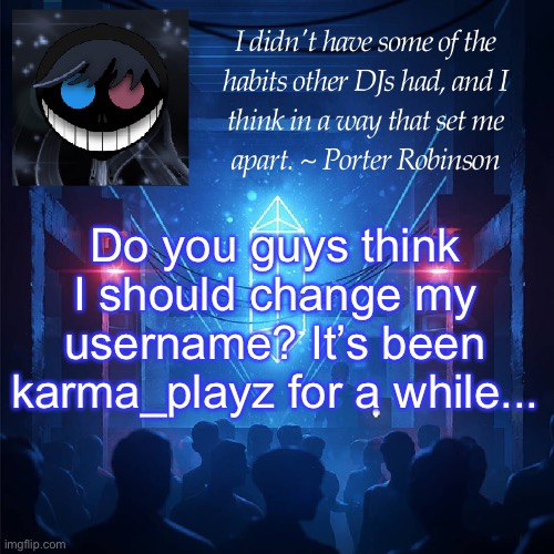 :) | Do you guys think I should change my username? It’s been karma_playz for a while... | image tagged in karma s announcement template 2 | made w/ Imgflip meme maker