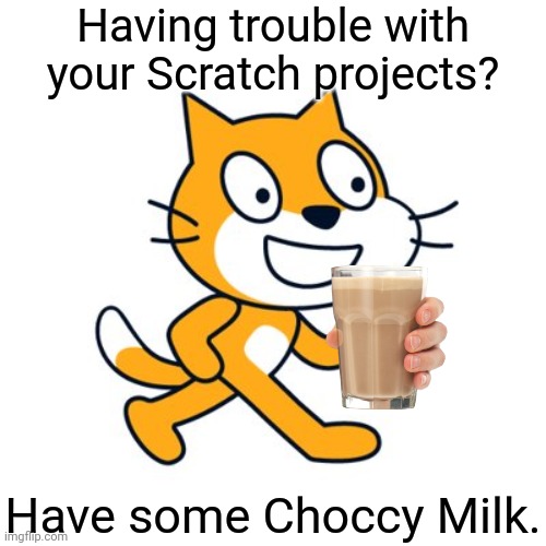 HaVe sOmE ChOcCy mIlK. |  Having trouble with your Scratch projects? Have some Choccy Milk. | image tagged in scratch cat,memes,choccy milk | made w/ Imgflip meme maker
