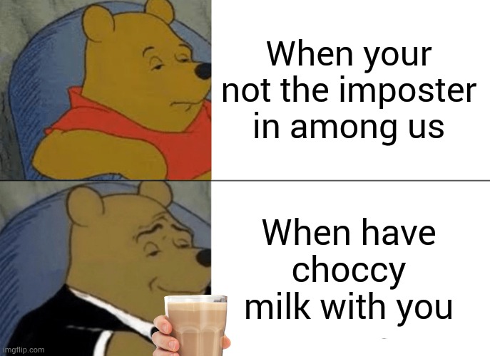 Tuxedo Winnie The Pooh Meme | When your not the imposter in among us; When have choccy milk with you | image tagged in memes,tuxedo winnie the pooh | made w/ Imgflip meme maker
