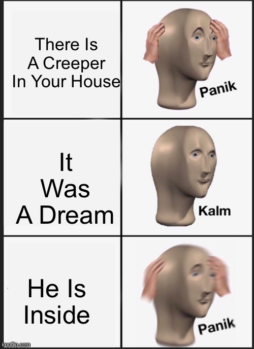 lol | There Is A Creeper In Your House; It Was A Dream; He Is Inside | image tagged in memes,panik kalm panik | made w/ Imgflip meme maker