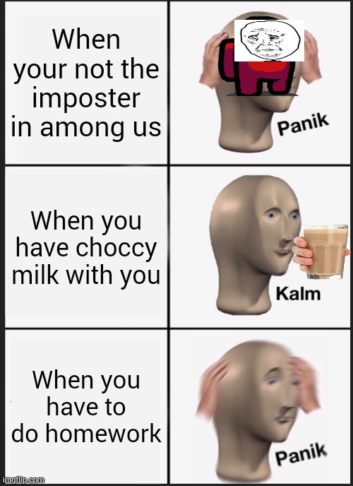 Panik Kalm Panik Meme | When your not the imposter in among us; When you have choccy milk with you; When you have to do homework | image tagged in memes,panik kalm panik | made w/ Imgflip meme maker