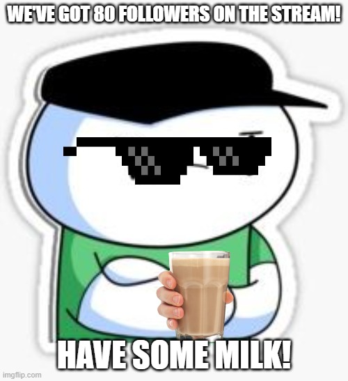 Good job guys! | WE'VE GOT 80 FOLLOWERS ON THE STREAM! HAVE SOME MILK! | image tagged in sooubway james odd1sout,theodd1sout,stream,followers,congratulations | made w/ Imgflip meme maker