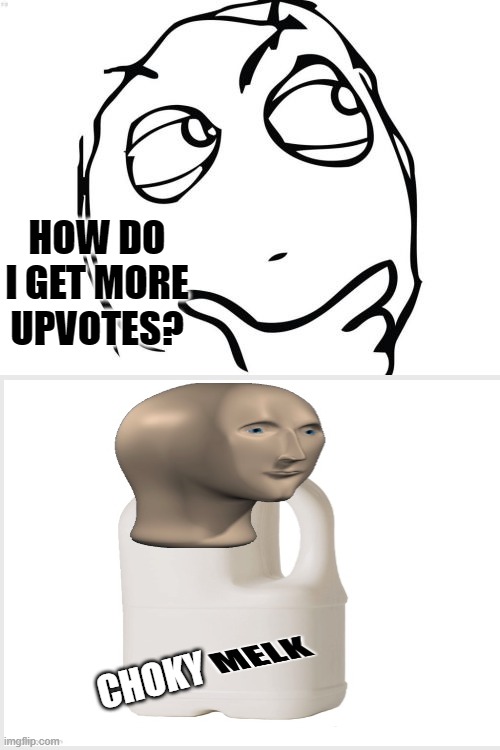 how new users get their upvotes | HOW DO I GET MORE UPVOTES? CHOKY | image tagged in memes,question rage face,meme man | made w/ Imgflip meme maker