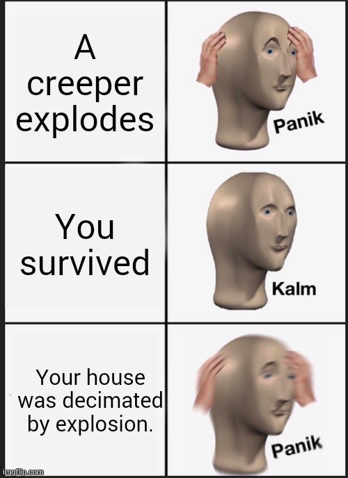 minecraft relatable meme | A creeper explodes; You survived; Your house was decimated by explosion. | image tagged in memes,panik kalm panik | made w/ Imgflip meme maker