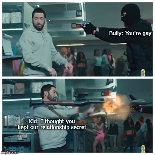 Failed Mockery | Bully: You're gay; Kid: I thought you kept our relationship secret | image tagged in failed robbery | made w/ Imgflip meme maker