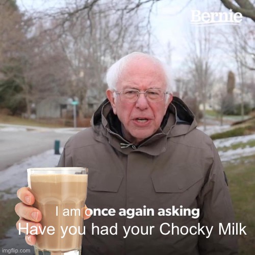 Have a Chocky Milk | I am o; Have you had your Chocky Milk | image tagged in memes,bernie i am once again asking for your support | made w/ Imgflip meme maker