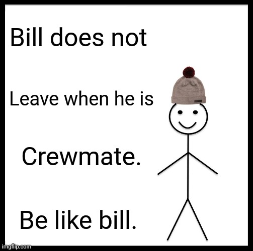 Among us bill | Bill does not; Leave when he is; Crewmate. Be like bill. | image tagged in memes,be like bill,among us | made w/ Imgflip meme maker