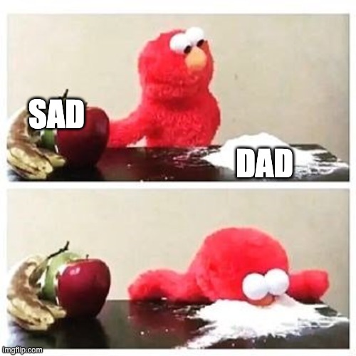 i tiped randimly and this is wat i got | SAD; DAD | image tagged in elmo cocaine | made w/ Imgflip meme maker
