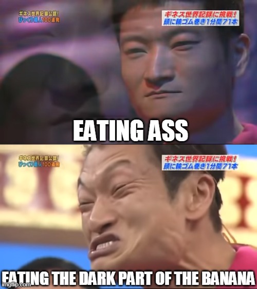EATING ASS; EATING THE DARK PART OF THE BANANA | image tagged in eat ass,banana,eating ass,impossibru | made w/ Imgflip meme maker
