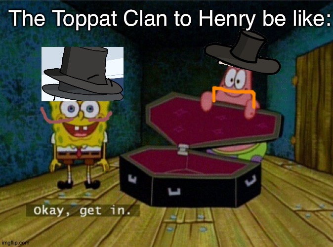 Nyeh | The Toppat Clan to Henry be like: | image tagged in spongebob coffin,reginald copperbottom,memes,spongebob,henry stickmin,patrick star | made w/ Imgflip meme maker