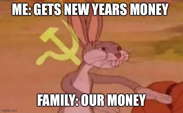 When I get money | ME: GETS NEW YEARS MONEY; FAMILY: OUR MONEY | image tagged in bugs bunny communist | made w/ Imgflip meme maker