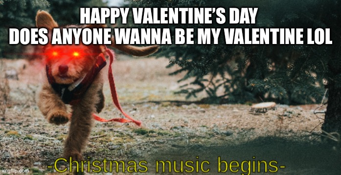 *No one comments* | HAPPY VALENTINE’S DAY 
DOES ANYONE WANNA BE MY VALENTINE LOL | image tagged in christmas music begins | made w/ Imgflip meme maker