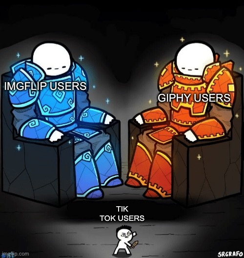 Hehe | GIPHY USERS; IMGFLIP USERS; TIK TOK USERS | image tagged in two giants looking at a small guy | made w/ Imgflip meme maker