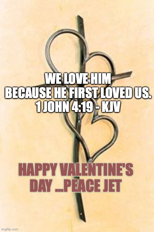 Happy Valentine's Day | WE LOVE HIM BECAUSE HE FIRST LOVED US.
1 JOHN 4:19 - KJV; HAPPY VALENTINE'S DAY ...PEACE JET | image tagged in happy valentine's day,god bless america,god religion universe,bible verse | made w/ Imgflip meme maker