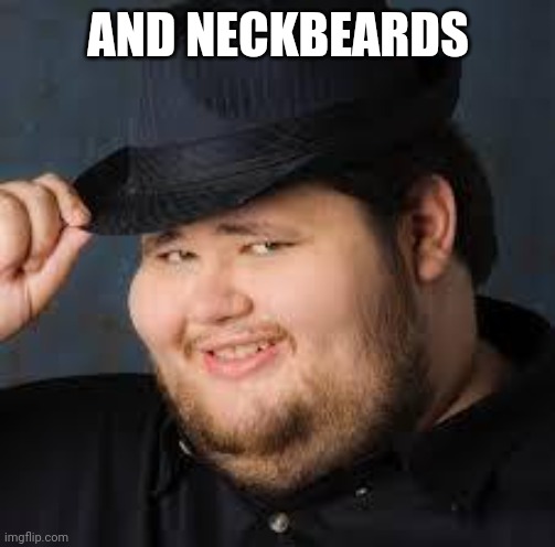 NeckBeard | AND NECKBEARDS | image tagged in neckbeard | made w/ Imgflip meme maker