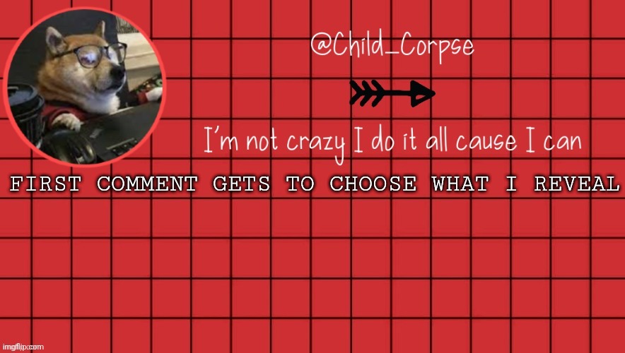 Child_Corpse announcement template 2 | FIRST COMMENT GETS TO CHOOSE WHAT I REVEAL | image tagged in child_corpse announcement template 2 | made w/ Imgflip meme maker