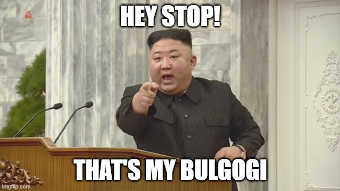 Kimmy boy for that bulgogi | HEY STOP! THAT'S MY BULGOGI | image tagged in kim jong un | made w/ Imgflip meme maker