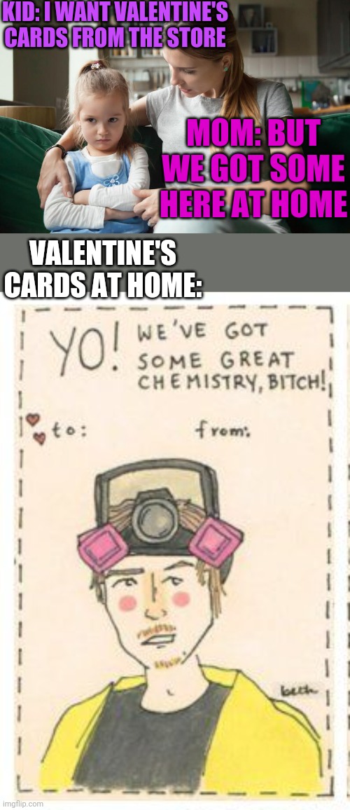 I'D USE THOSE | KID: I WANT VALENTINE'S CARDS FROM THE STORE; MOM: BUT WE GOT SOME HERE AT HOME; VALENTINE'S CARDS AT HOME: | image tagged in valentine's day,happy valentine's day,cards,breaking bad | made w/ Imgflip meme maker