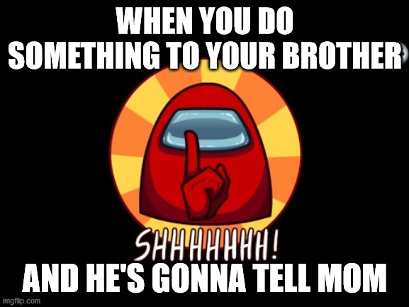 don't snitch please! | WHEN YOU DO SOMETHING TO YOUR BROTHER; AND HE'S GONNA TELL MOM | image tagged in among us shhhhhh | made w/ Imgflip meme maker