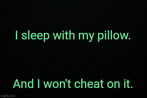 . | I sleep with my pillow. And I won't cheat on it. | made w/ Imgflip meme maker