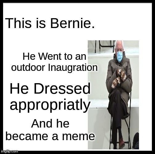 Be Like Bill Meme | This is Bernie. He Went to an outdoor Inaugration; He Dressed appropriatly; And he became a meme | image tagged in memes,be like bill | made w/ Imgflip meme maker