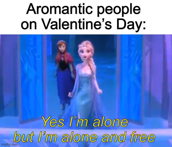  Aromantic people on Valentine’s Day:; Yes I’m alone but I’m alone and free | image tagged in valentine's day,valentines day,valentines,valentine,forever alone,frozen | made w/ Imgflip meme maker