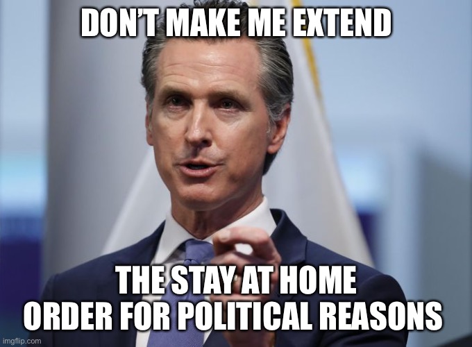 Gavin Newsom Shelter in Place Order | DON’T MAKE ME EXTEND THE STAY AT HOME ORDER FOR POLITICAL REASONS | image tagged in gavin newsom shelter in place order | made w/ Imgflip meme maker