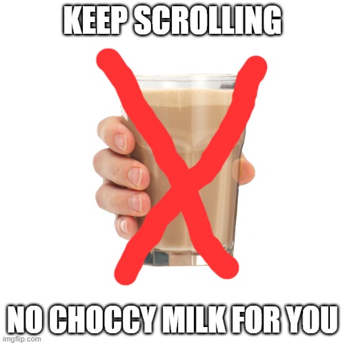 choccy milk closed | KEEP SCROLLING; NO CHOCCY MILK FOR YOU | image tagged in choccy milk | made w/ Imgflip meme maker