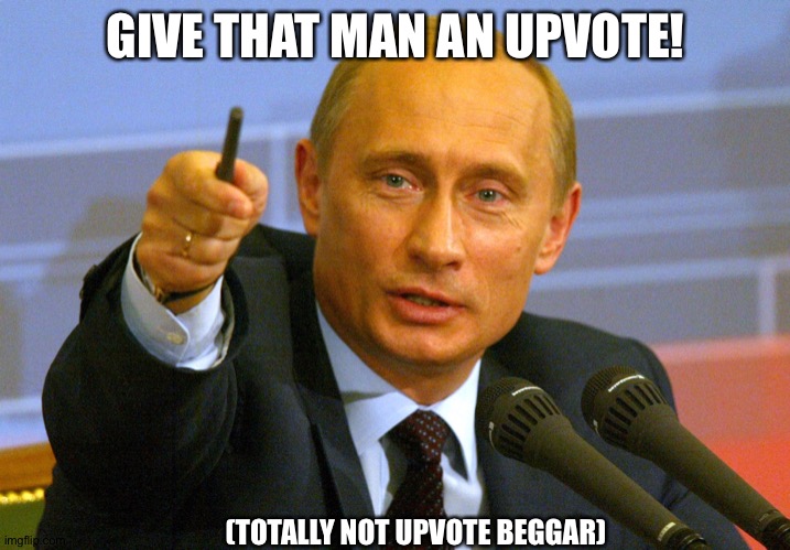 Putin | GIVE THAT MAN AN UPVOTE! (TOTALLY NOT UPVOTE BEGGAR) | image tagged in putin give that man a cookie | made w/ Imgflip meme maker