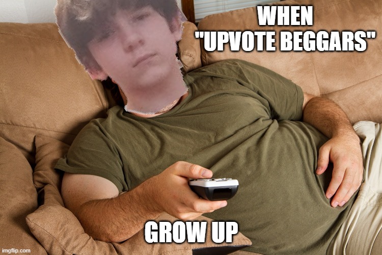 Upvote beggars... | WHEN "UPVOTE BEGGARS"; GROW UP | image tagged in upvote begging,upvote beggars | made w/ Imgflip meme maker