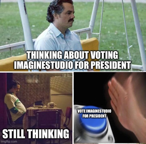 Vote ImagineStudio for president, for A better future | THINKING ABOUT VOTING IMAGINESTUDIO FOR PRESIDENT; VOTE IMAGINESTUDIO FOR PRESIDENT; STILL THINKING | image tagged in memes,sad pablo escobar | made w/ Imgflip meme maker